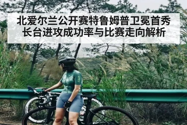 北爱尔兰公开赛特鲁姆普卫冕首秀长台进攻成功率与比赛走向解析